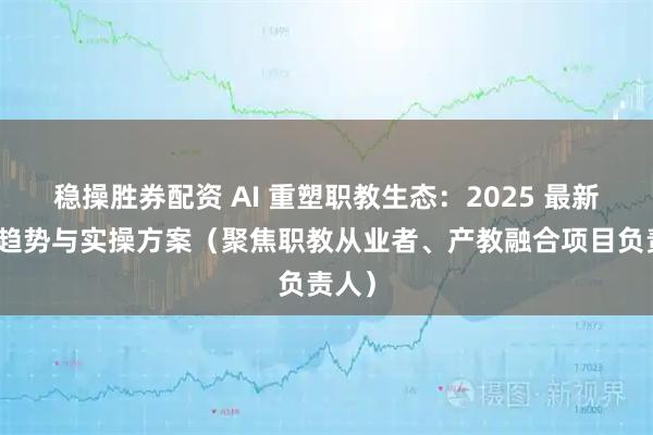 稳操胜券配资 AI 重塑职教生态：2025 最新应用趋势与实操方案（聚焦职教从业者、产教融合项目负责人）