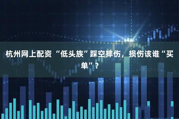 杭州网上配资 “低头族”踩空摔伤，损伤该谁“买单”？