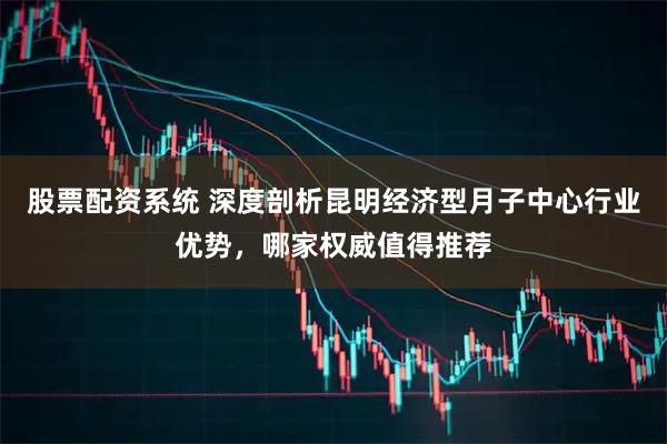 股票配资系统 深度剖析昆明经济型月子中心行业优势，哪家权威值得推荐