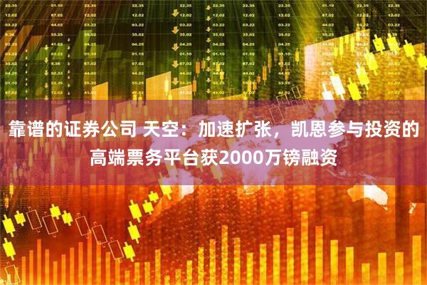 靠谱的证券公司 天空：加速扩张，凯恩参与投资的高端票务平台获2000万镑融资