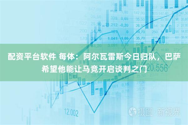 配资平台软件 每体：阿尔瓦雷斯今日归队，巴萨希望他能让马竞开启谈判之门
