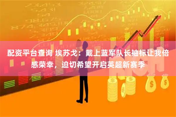 配资平台查询 埃苏戈：戴上蓝军队长袖标让我倍感荣幸，迫切希望开启英超新赛季