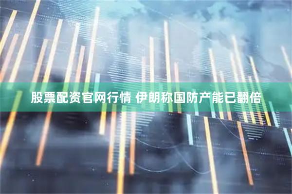股票配资官网行情 伊朗称国防产能已翻倍
