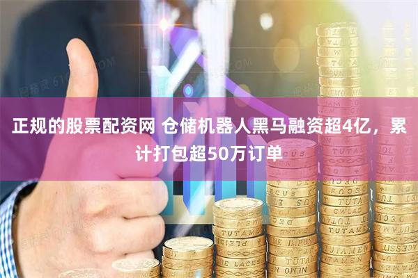正规的股票配资网 仓储机器人黑马融资超4亿，累计打包超50万订单