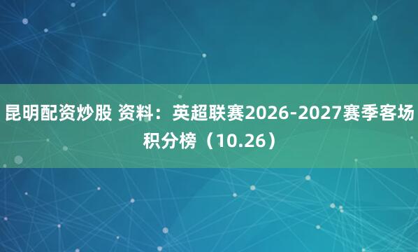 昆明配资炒股 资料：英超联赛2026-2027赛季客场积分榜（10.26）